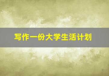 写作一份大学生活计划