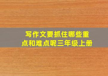 写作文要抓住哪些重点和难点呢三年级上册