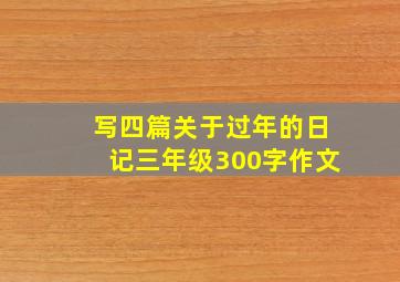 写四篇关于过年的日记三年级300字作文