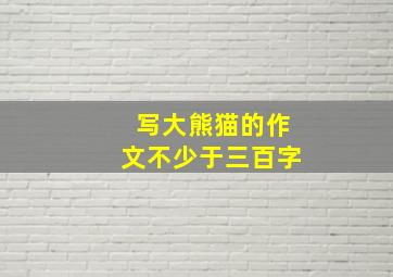 写大熊猫的作文不少于三百字