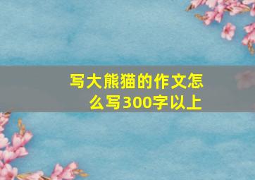 写大熊猫的作文怎么写300字以上