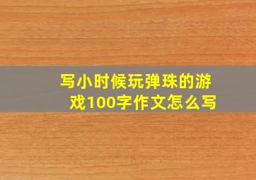 写小时候玩弹珠的游戏100字作文怎么写