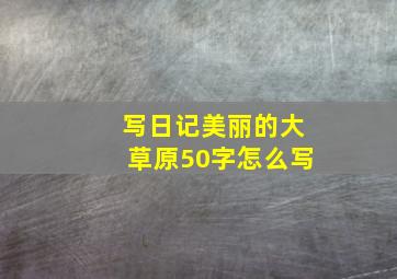 写日记美丽的大草原50字怎么写