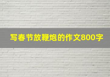 写春节放鞭炮的作文800字