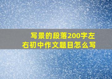 写景的段落200字左右初中作文题目怎么写