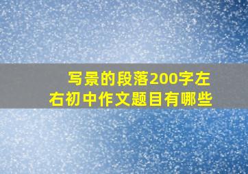 写景的段落200字左右初中作文题目有哪些