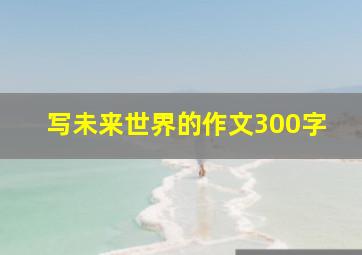 写未来世界的作文300字