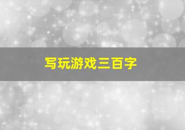 写玩游戏三百字