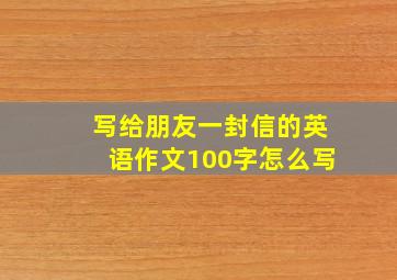 写给朋友一封信的英语作文100字怎么写