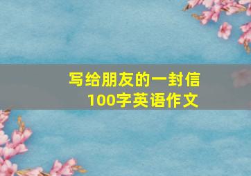 写给朋友的一封信100字英语作文