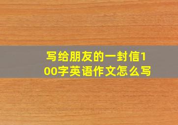 写给朋友的一封信100字英语作文怎么写