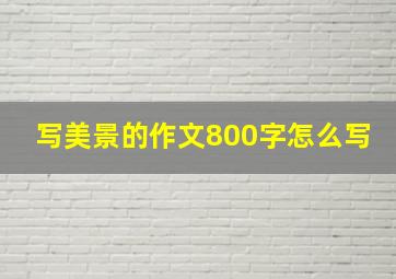 写美景的作文800字怎么写