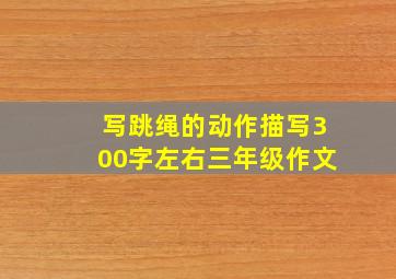 写跳绳的动作描写300字左右三年级作文