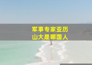 军事专家亚历山大是哪国人