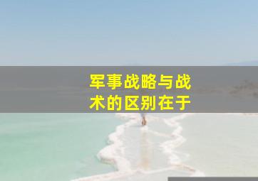 军事战略与战术的区别在于