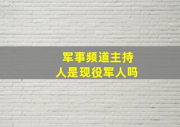 军事频道主持人是现役军人吗