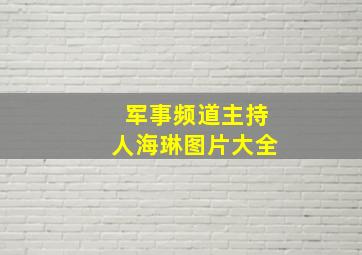 军事频道主持人海琳图片大全