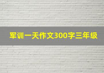 军训一天作文300字三年级