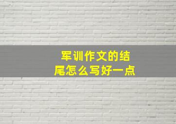 军训作文的结尾怎么写好一点