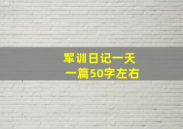 军训日记一天一篇50字左右