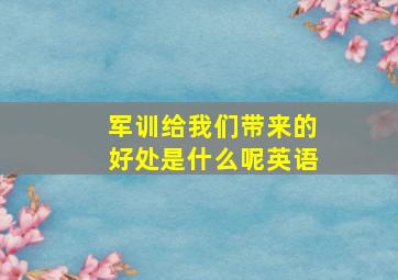 军训给我们带来的好处是什么呢英语