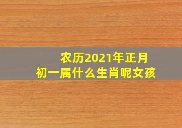 农历2021年正月初一属什么生肖呢女孩