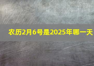 农历2月6号是2025年哪一天