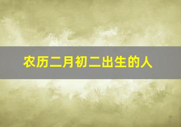 农历二月初二出生的人