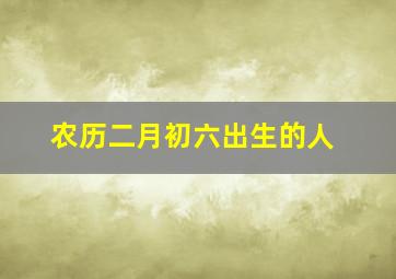 农历二月初六出生的人