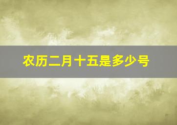 农历二月十五是多少号