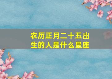 农历正月二十五出生的人是什么星座