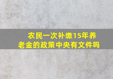 农民一次补缴15年养老金的政策中央有文件吗