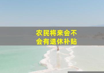 农民将来会不会有退休补贴