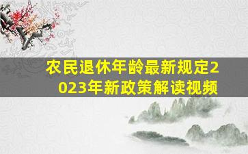 农民退休年龄最新规定2023年新政策解读视频