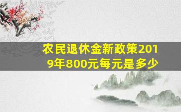 农民退休金新政策2019年800元每元是多少