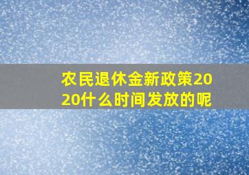 农民退休金新政策2020什么时间发放的呢