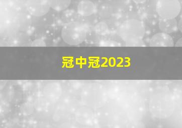 冠中冠2023