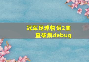 冠军足球物语2血皇破解debug