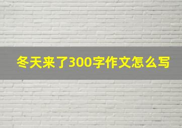 冬天来了300字作文怎么写