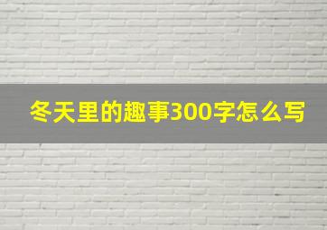 冬天里的趣事300字怎么写