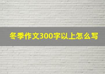 冬季作文300字以上怎么写