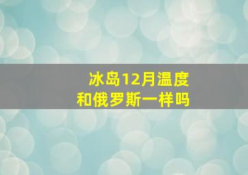 冰岛12月温度和俄罗斯一样吗