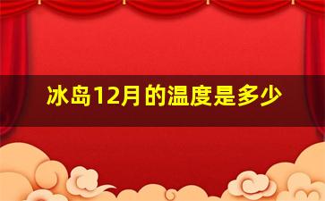 冰岛12月的温度是多少