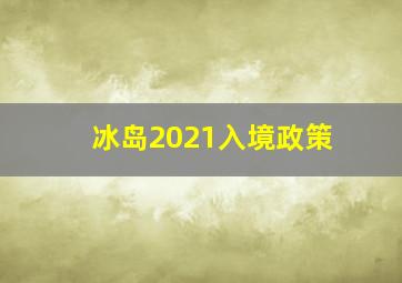 冰岛2021入境政策