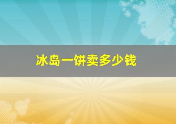 冰岛一饼卖多少钱