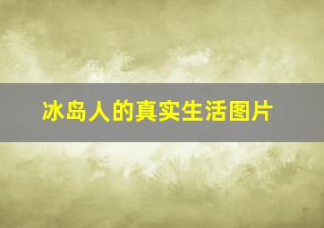 冰岛人的真实生活图片