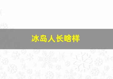 冰岛人长啥样