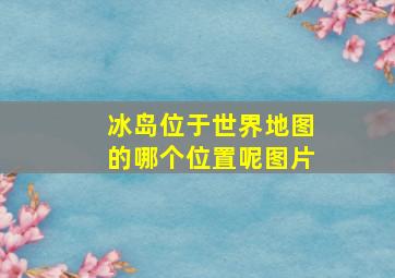 冰岛位于世界地图的哪个位置呢图片