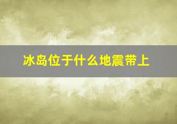 冰岛位于什么地震带上