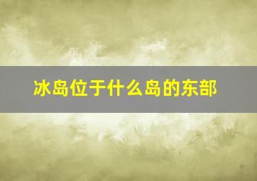 冰岛位于什么岛的东部